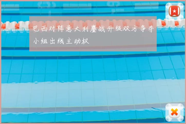 巴西对阵意大利鏖战升级双方争夺小组出线主动权