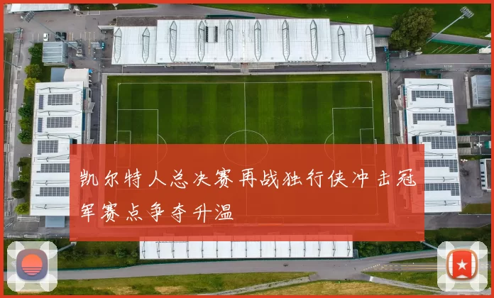 凯尔特人总决赛再战独行侠冲击冠军赛点争夺升温