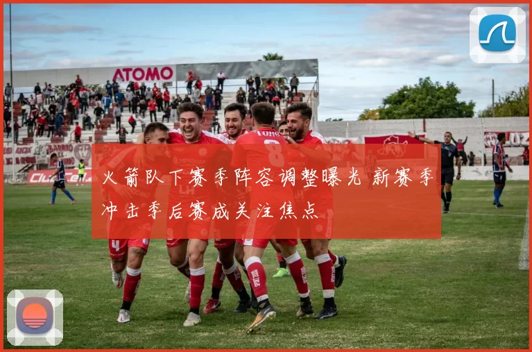 火箭队下赛季阵容调整曝光 新赛季冲击季后赛成关注焦点