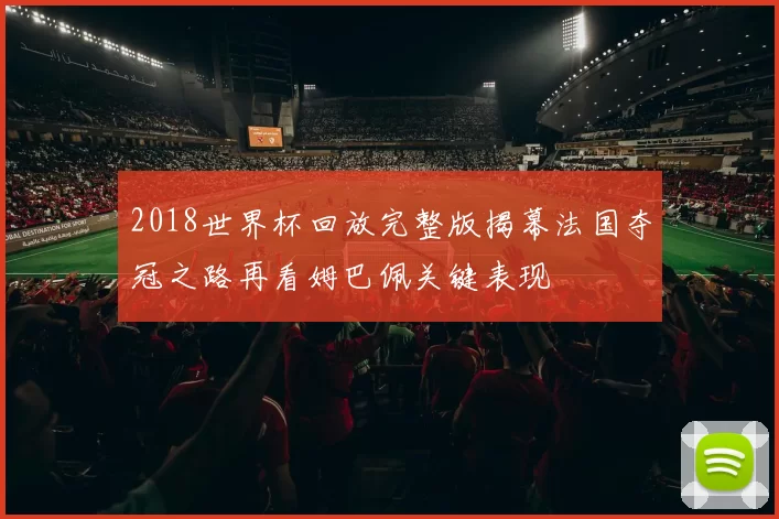 2018世界杯回放完整版揭幕法国夺冠之路再看姆巴佩关键表现