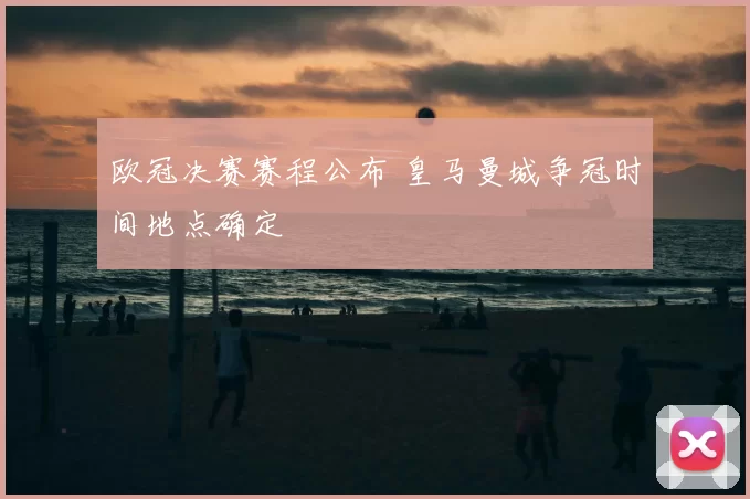 欧冠决赛赛程公布 皇马曼城争冠时间地点确定