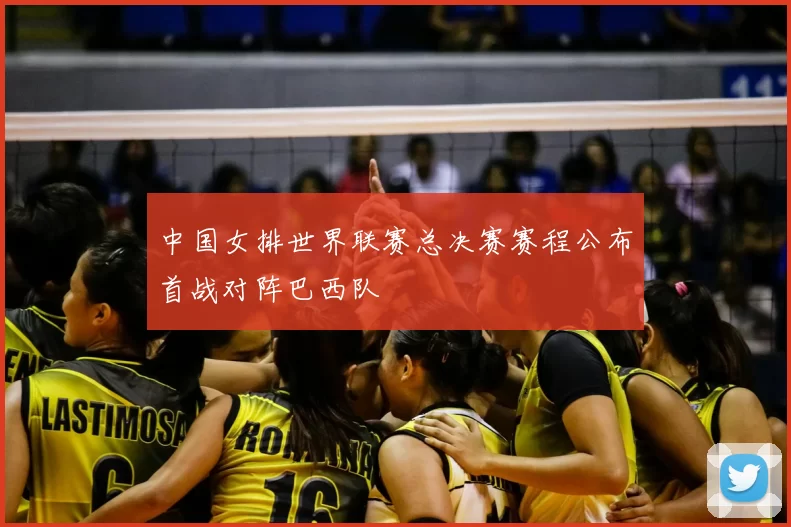 中国女排世界联赛总决赛赛程公布首战对阵巴西队