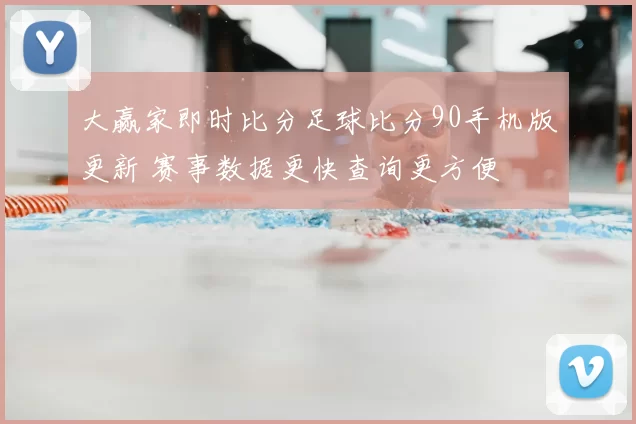 大赢家即时比分足球比分90手机版更新 赛事数据更快查询更方便