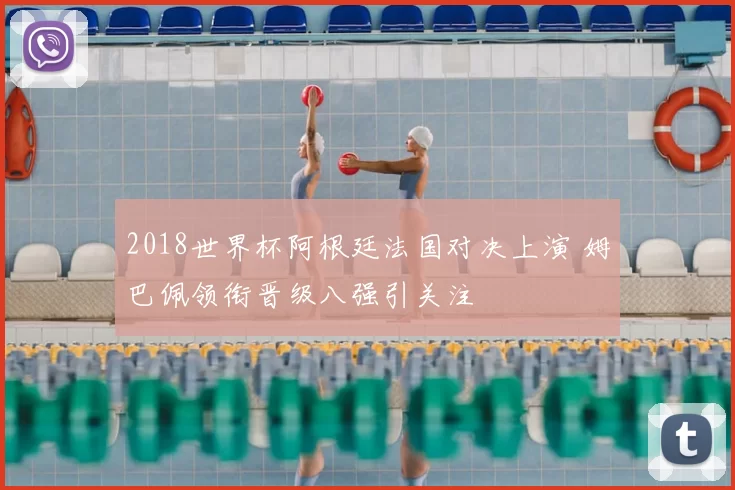 2018世界杯阿根廷法国对决上演 姆巴佩领衔晋级八强引关注