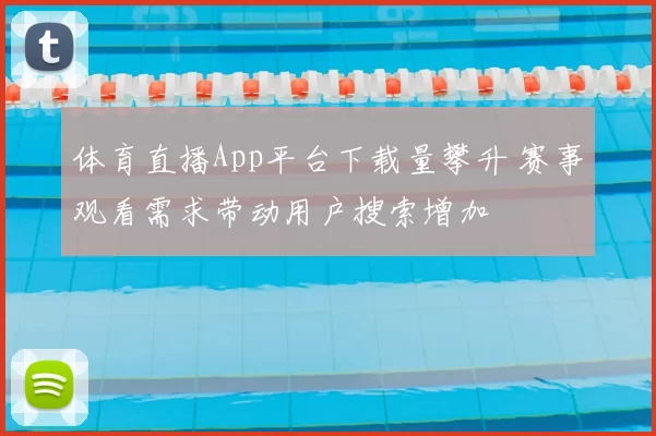体育直播App平台下载量攀升 赛事观看需求带动用户搜索增加