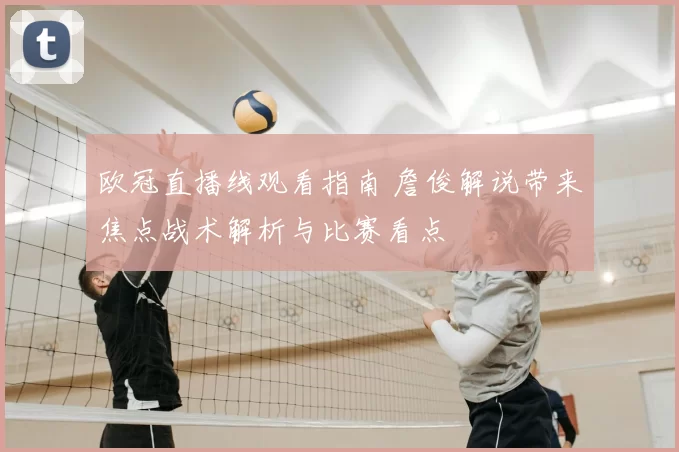 欧冠直播线观看指南 詹俊解说带来焦点战术解析与比赛看点