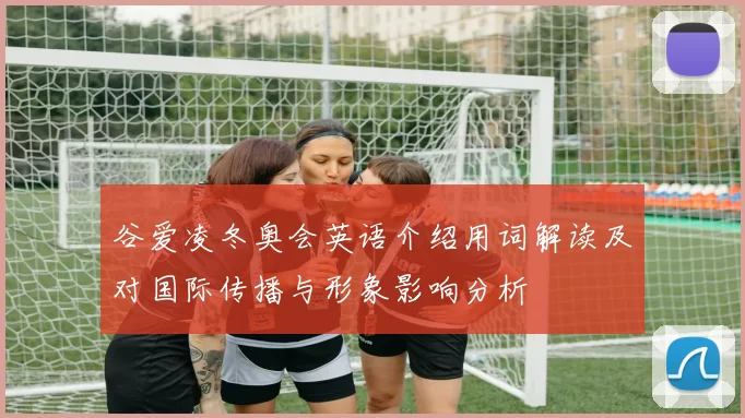 谷爱凌冬奥会英语介绍用词解读及对国际传播与形象影响分析