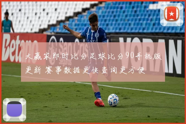 大赢家即时比分足球比分90手机版更新 赛事数据更快查询更方便