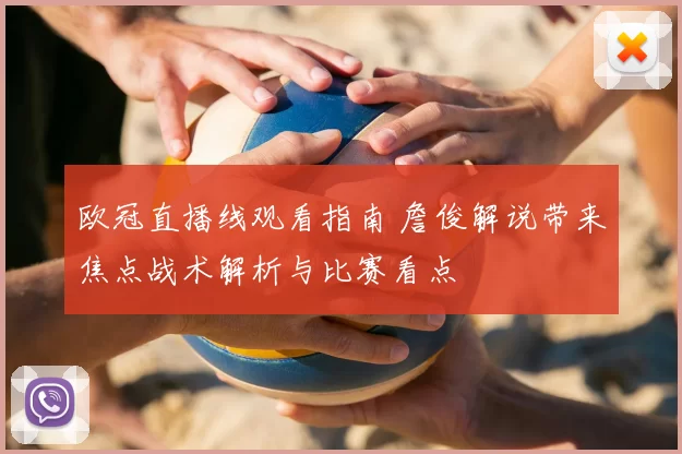 欧冠直播线观看指南 詹俊解说带来焦点战术解析与比赛看点