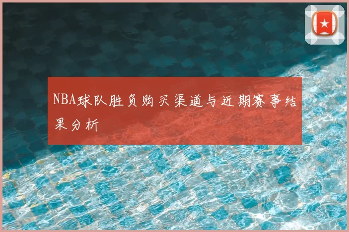 NBA球队胜负购买渠道与近期赛事结果分析