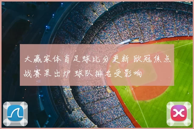 大赢家体育足球比分更新 欧冠焦点战赛果出炉 球队排名受影响