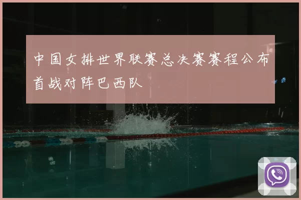 中国女排世界联赛总决赛赛程公布首战对阵巴西队