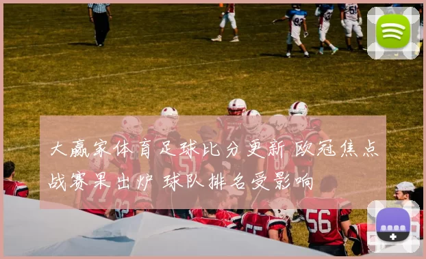 大赢家体育足球比分更新 欧冠焦点战赛果出炉 球队排名受影响