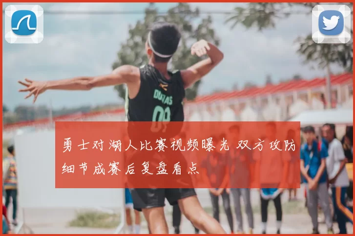 勇士对湖人比赛视频曝光 双方攻防细节成赛后复盘看点