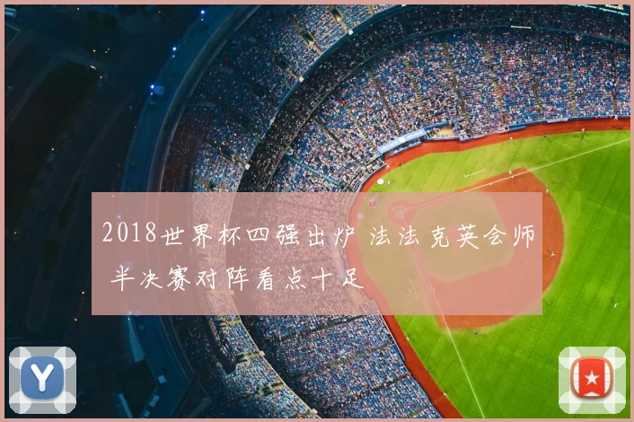 2018世界杯四强出炉 法法克英会师 半决赛对阵看点十足