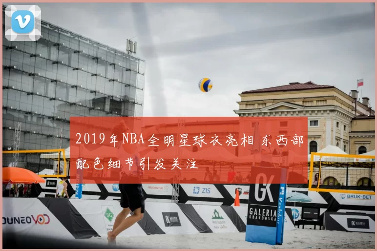 2019年NBA全明星球衣亮相 东西部配色细节引发关注