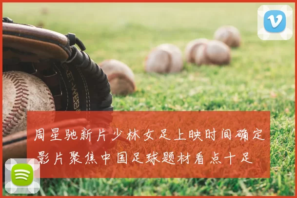 周星驰新片少林女足上映时间确定 影片聚焦中国足球题材看点十足