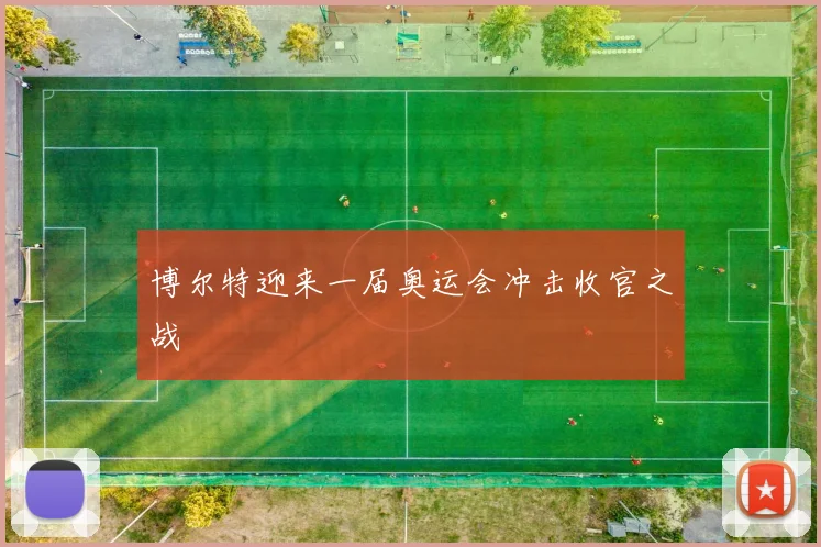 博尔特迎来一届奥运会冲击收官之战