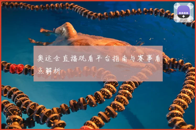 奥运会直播观看平台指南与赛事看点解析