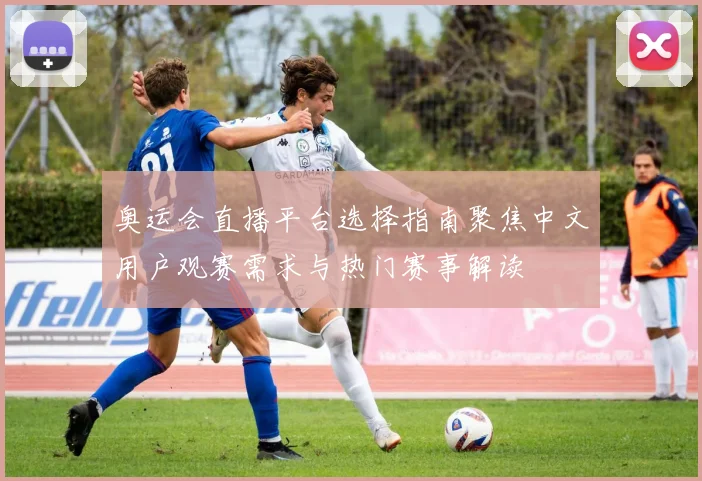 奥运会直播平台选择指南聚焦中文用户观赛需求与热门赛事解读