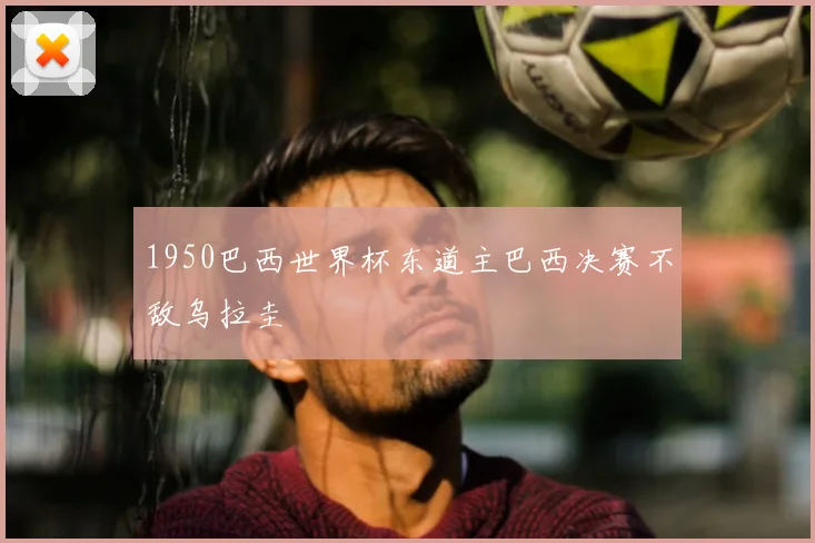1950巴西世界杯东道主巴西决赛不敌乌拉圭