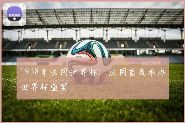 1938年法国世界杯：法国首度承办世界杯盛宴