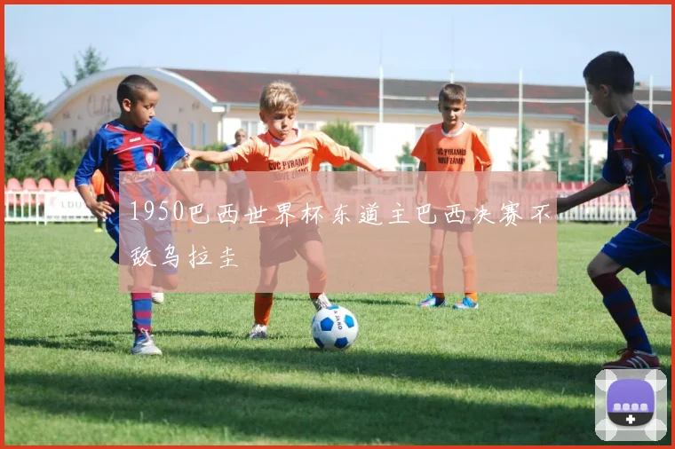 1950巴西世界杯东道主巴西决赛不敌乌拉圭