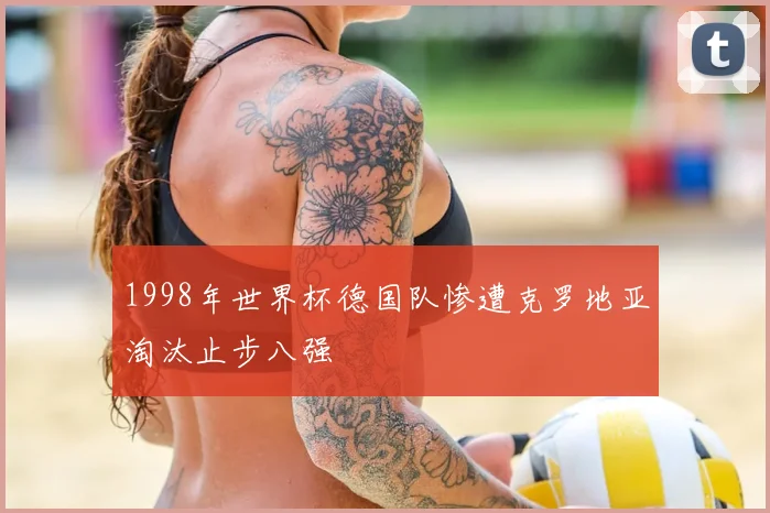 1998年世界杯德国队惨遭克罗地亚淘汰止步八强