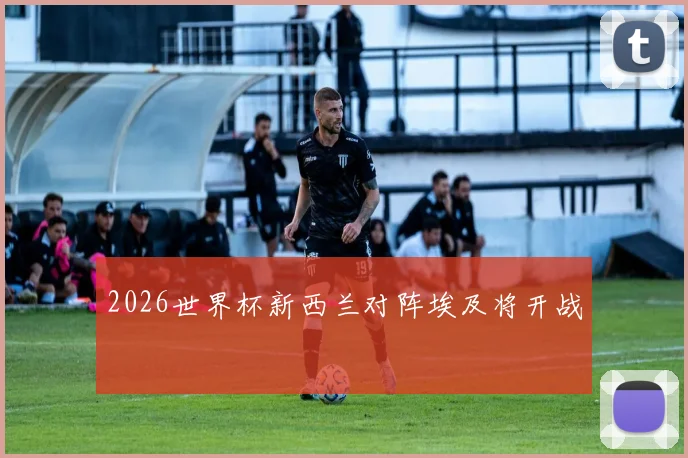 2026世界杯新西兰对阵埃及将开战