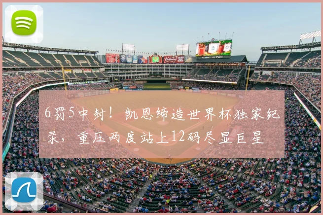 6罚5中封!凯恩缔造世界杯独家纪录,重压两度站上12码尽显巨星