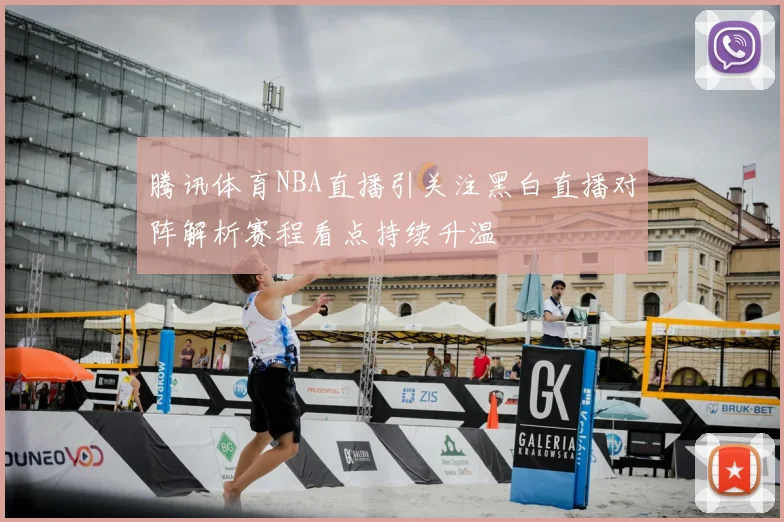腾讯体育NBA直播引关注黑白直播对阵解析赛程看点持续升温