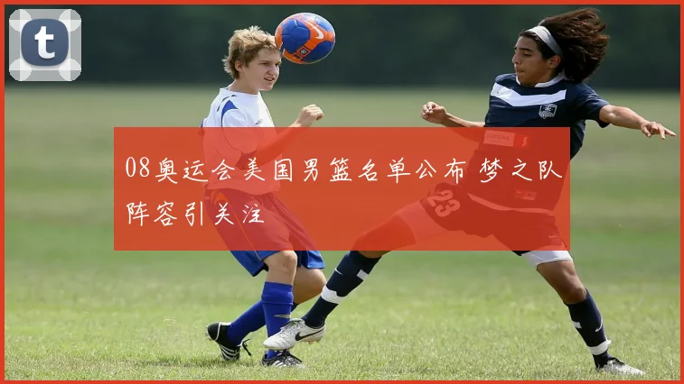 08奥运会美国男篮名单公布 梦之队阵容引关注