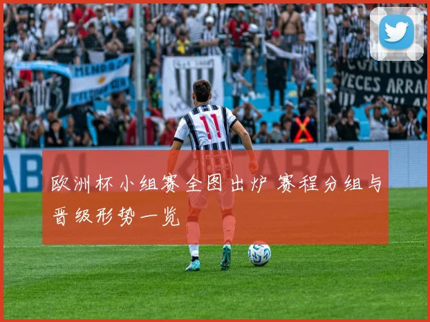 欧洲杯小组赛全图出炉 赛程分组与晋级形势一览