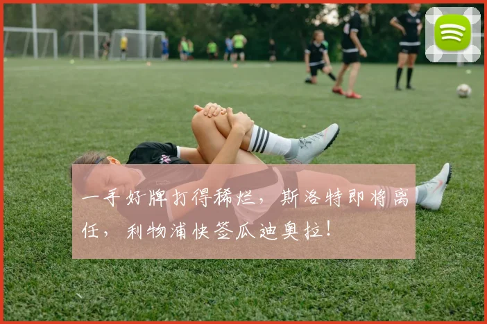 一手好牌打得稀烂，斯洛特即将离任，利物浦快签瓜迪奥拉！
